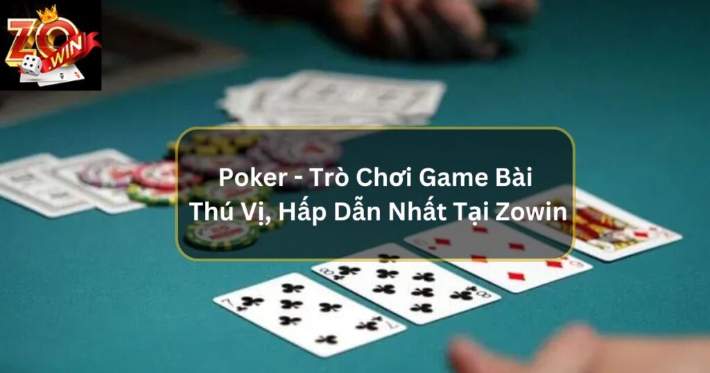 Poker - Trò Chơi Game Bài Thú Vị, Hấp Dẫn Nhất Tại Zowin